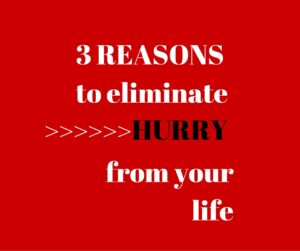 3 Reasons to Eliminate Hurry from Your Life